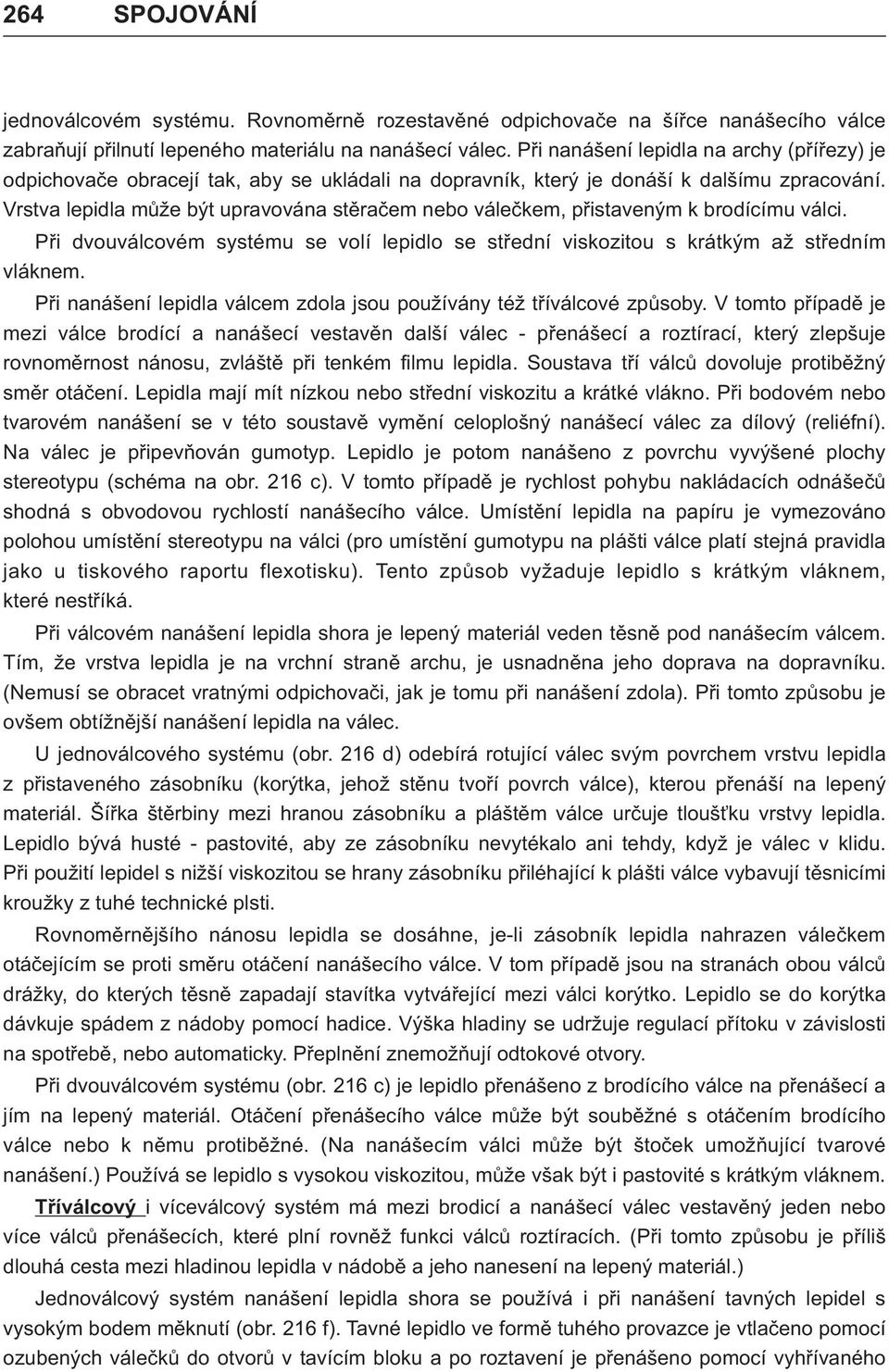 Vrstva lepidla mùže být upravována stìraèem nebo váleèkem, pøistaveným k brodícímu válci. Pøi dvouválcovém systému se volí lepidlo se støední viskozitou s krátkým až støedním vláknem.