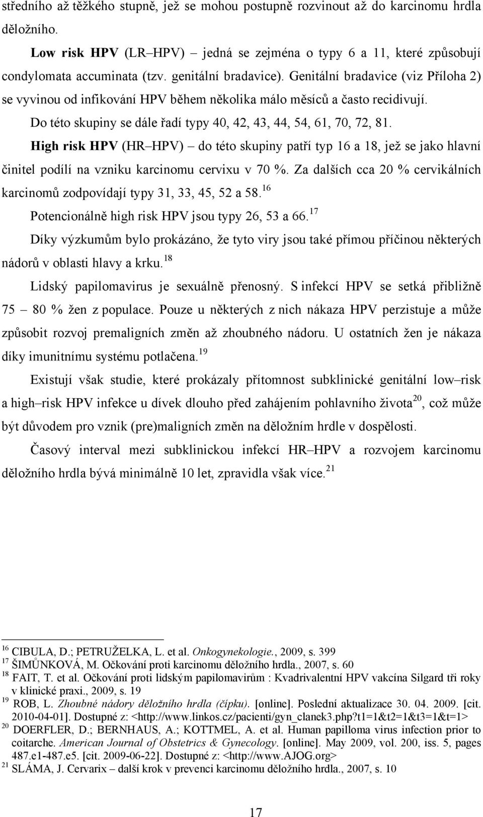 Do této skupiny se dále řadí typy 40, 42, 43, 44, 54, 61, 70, 72, 81. High risk HPV (HR HPV) do této skupiny patří typ 16 a 18, jež se jako hlavní činitel podílí na vzniku karcinomu cervixu v 70 %.