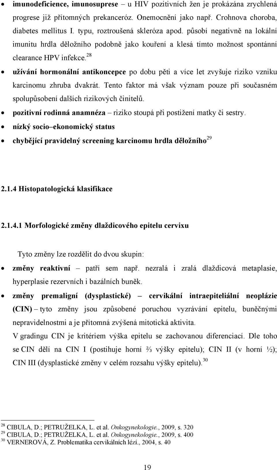 28 užívání hormonální antikoncepce po dobu pěti a více let zvyšuje riziko vzniku karcinomu zhruba dvakrát. Tento faktor má však význam pouze při současném spolupůsobení dalších rizikových činitelů.