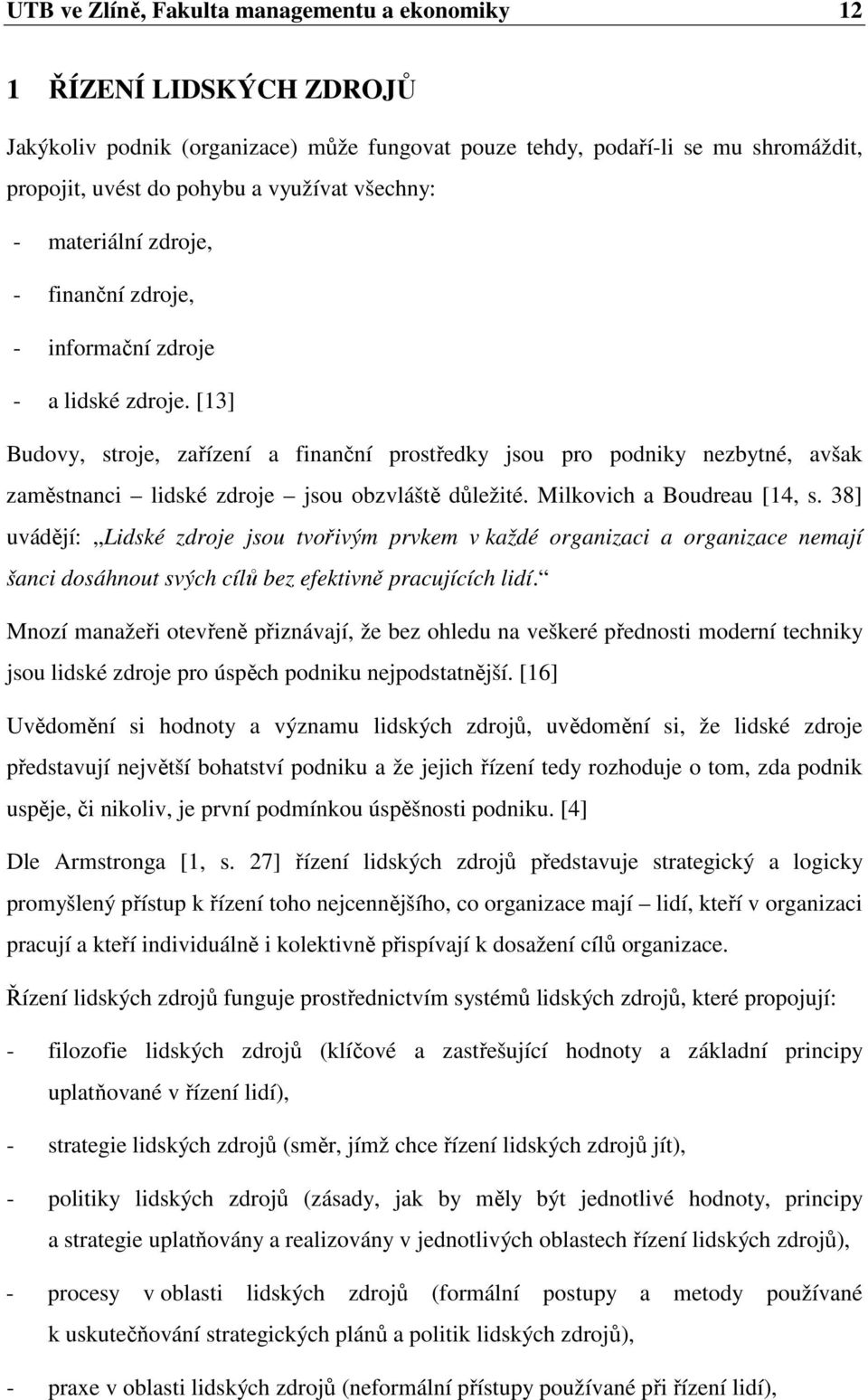 [13] Budovy, stroje, zařízení a finanční prostředky jsou pro podniky nezbytné, avšak zaměstnanci lidské zdroje jsou obzvláště důležité. Milkovich a Boudreau [14, s.