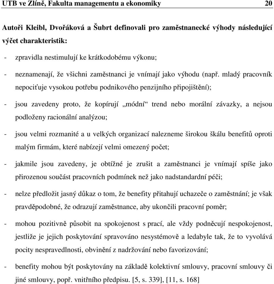 mladý pracovník nepociťuje vysokou potřebu podnikového penzijního připojištění); - jsou zavedeny proto, že kopírují módní trend nebo morální závazky, a nejsou podloženy racionální analýzou; - jsou