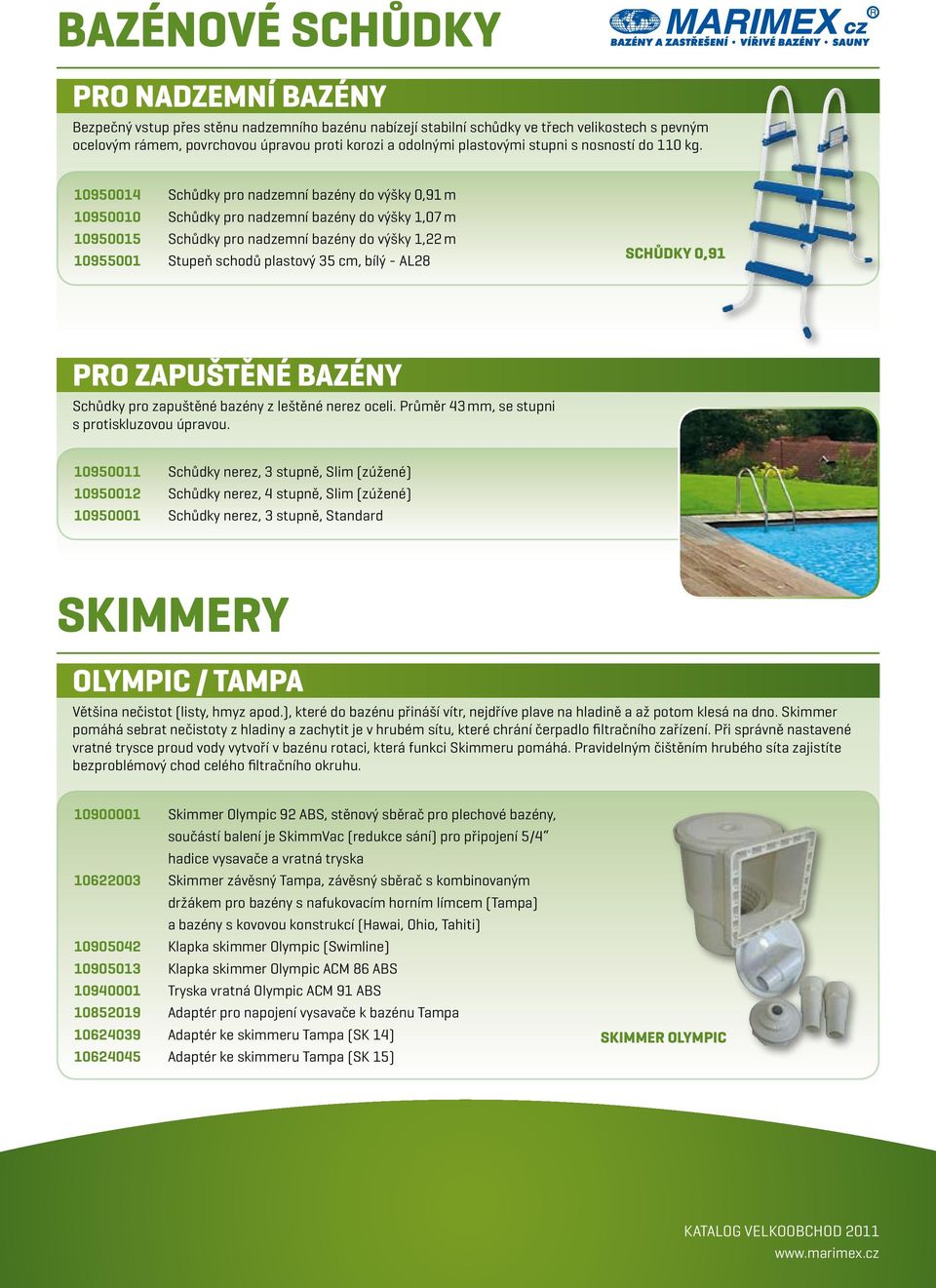 10950014 Schůdky pro nadzemní bazény do výšky 0,91 m 10950010 Schůdky pro nadzemní bazény do výšky 1,07 m 10950015 Schůdky pro nadzemní bazény do výšky 1,22 m 10955001 Stupeň schodů plastový 35 cm,