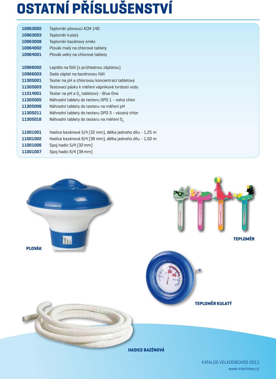 vody 11314001 Tester na ph a O 2 tabletový - Blue One 11305005 Náhradní tablety do testeru DPD 1 - volný chlor 11305006 Náhradní tablety do testeru na měření ph 11305011 Náhradní tablety do testeru