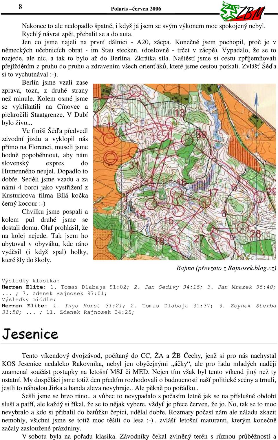 Naštěstí jsme si cestu zpříjemňovali přejížděním z pruhu do pruhu a zdravením všech orienťáků, které jsme cestou potkali. Zvlášť Šéďa si to vychutnával :-).