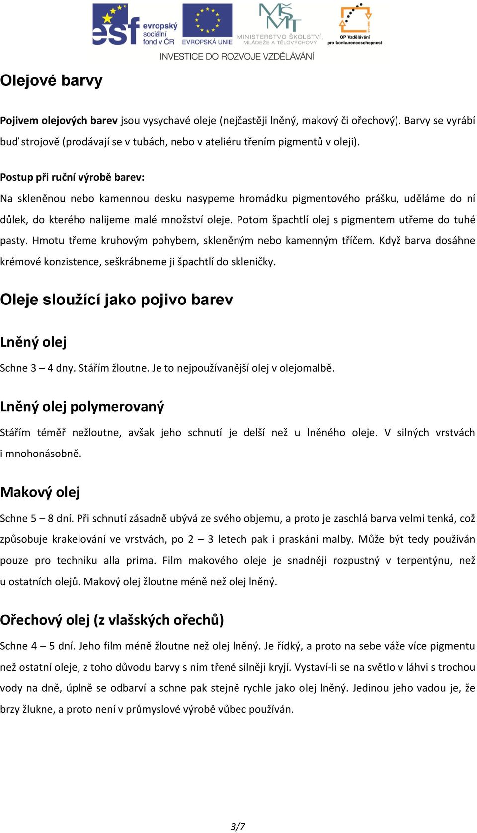 Potom špachtlí olej s pigmentem utřeme do tuhé pasty. Hmotu třeme kruhovým pohybem, skleněným nebo kamenným tříčem. Když barva dosáhne krémové konzistence, seškrábneme ji špachtlí do skleničky.