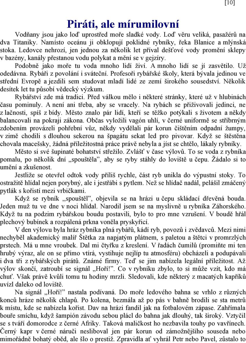 A mnoho lidí se jí zasvětilo. Už odedávna. Rybáři z povolání i sváteční. Profesoři rybářské školy, která bývala jedinou ve střední Evropě a jezdili sem studovat mladí lidé ze zemí širokého sousedství.