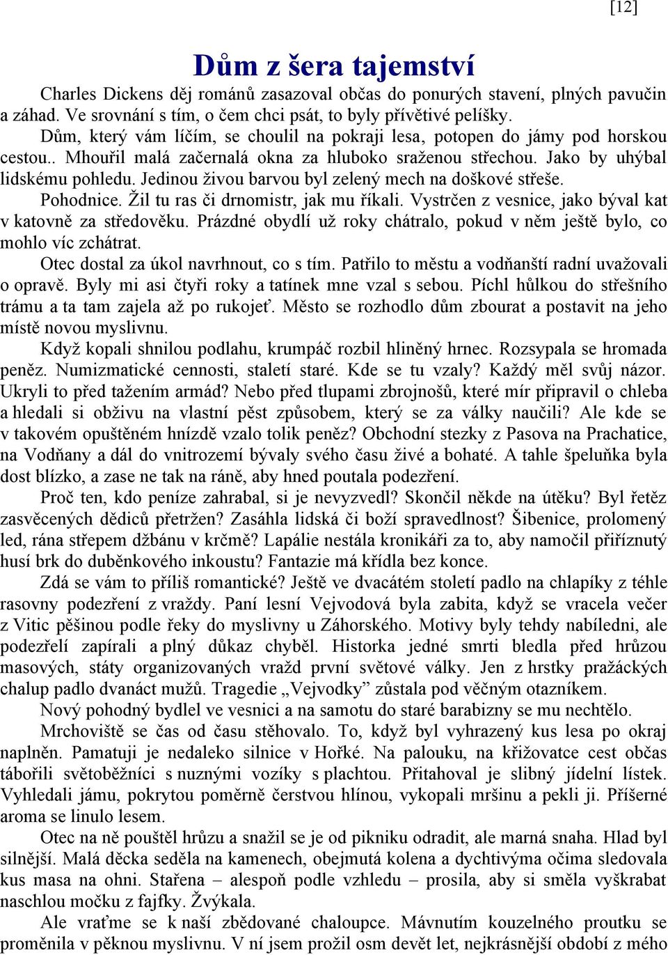 Jedinou živou barvou byl zelený mech na doškové střeše. Pohodnice. Žil tu ras či drnomistr, jak mu říkali. Vystrčen z vesnice, jako býval kat v katovně za středověku.