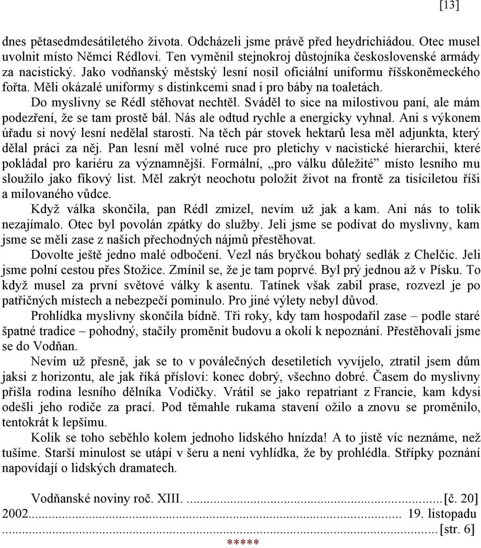 Sváděl to sice na milostivou paní, ale mám podezření, že se tam prostě bál. Nás ale odtud rychle a energicky vyhnal. Ani s výkonem úřadu si nový lesní nedělal starosti.