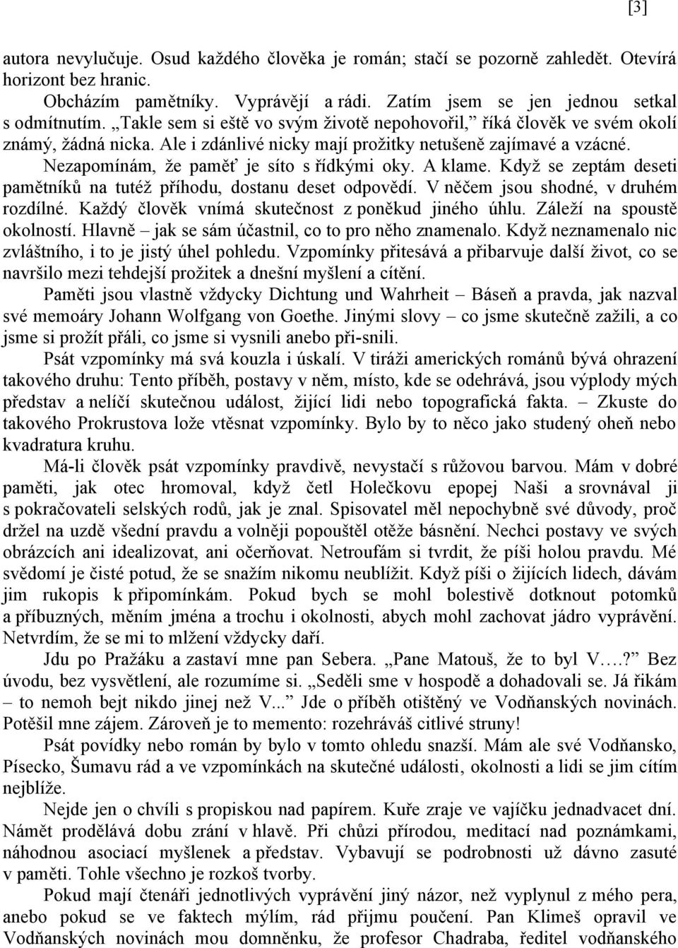 A klame. Když se zeptám deseti pamětníků na tutéž příhodu, dostanu deset odpovědí. V něčem jsou shodné, v druhém rozdílné. Každý člověk vnímá skutečnost z poněkud jiného úhlu.