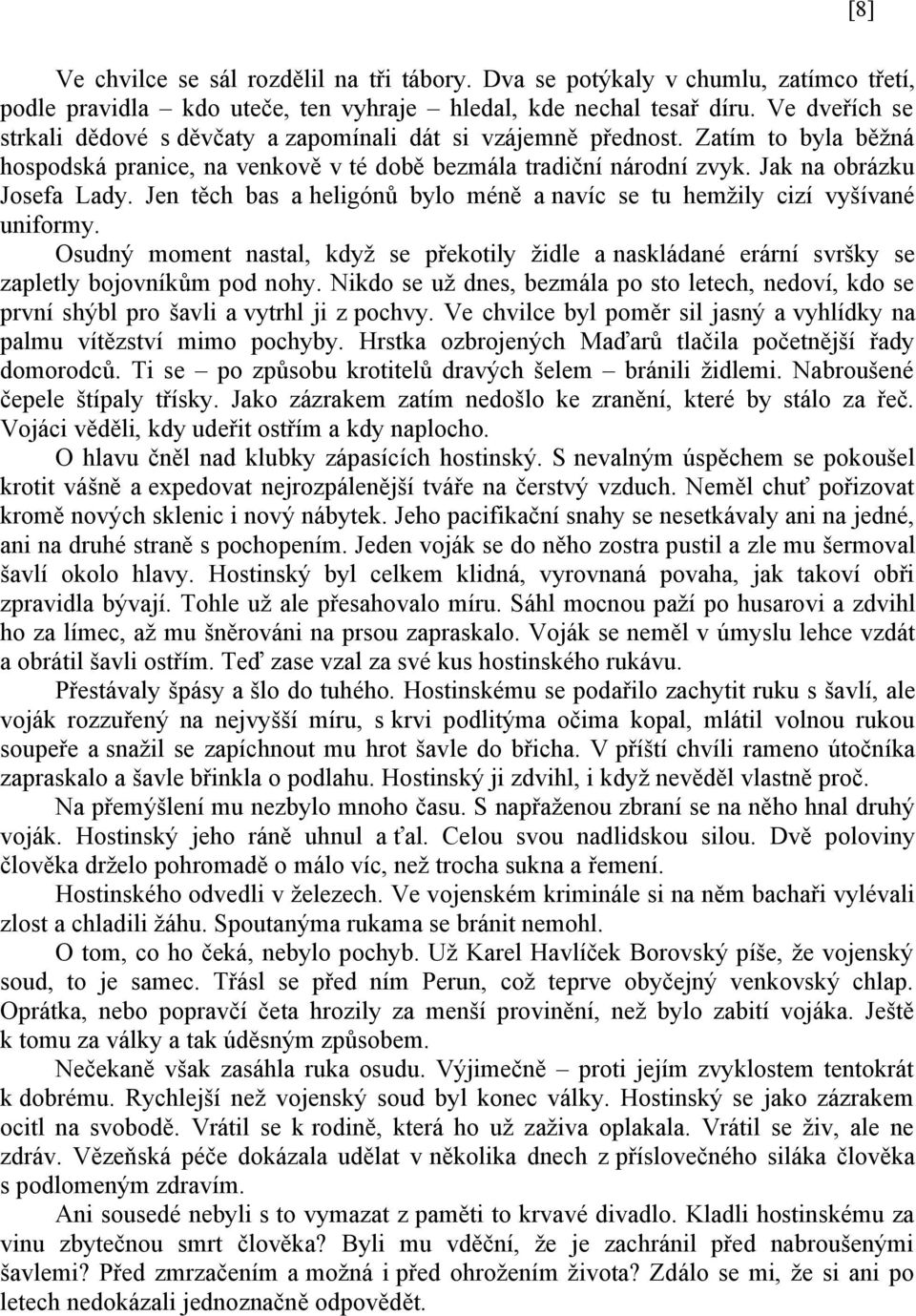 Jen těch bas a heligónů bylo méně a navíc se tu hemžily cizí vyšívané uniformy. Osudný moment nastal, když se překotily židle a naskládané erární svršky se zapletly bojovníkům pod nohy.