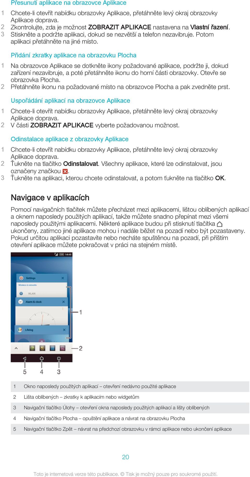 Přidání zkratky aplikace na obrazovku Plocha 1 Na obrazovce Aplikace se dotkněte ikony požadované aplikace, podržte ji, dokud zařízení nezavibruje, a poté přetáhněte ikonu do horní části obrazovky.