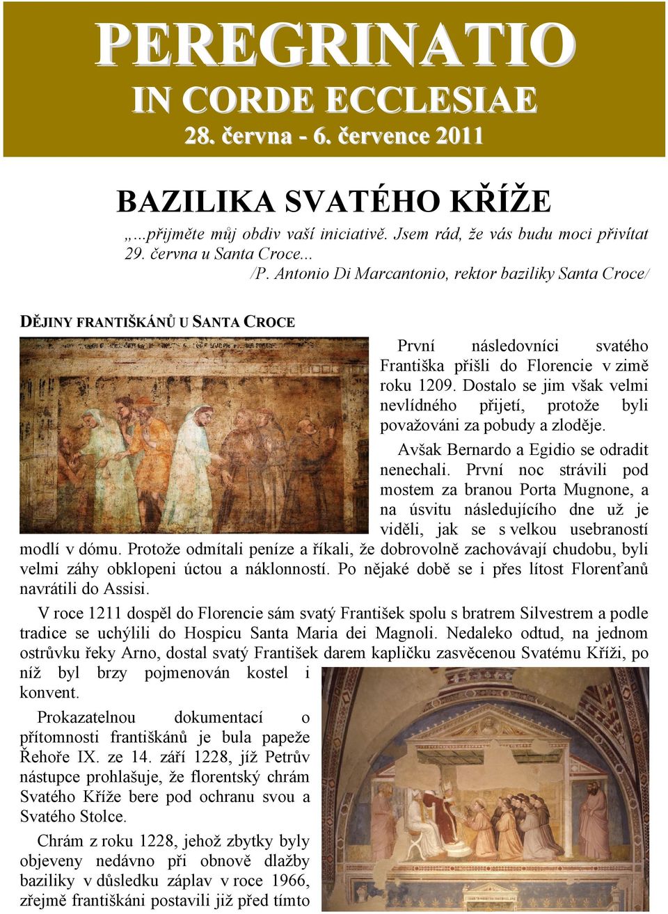 Dostalo se jim však velmi nevlídného přijetí, protože byli považováni za pobudy a zloděje. Avšak Bernardo a Egidio se odradit nenechali.