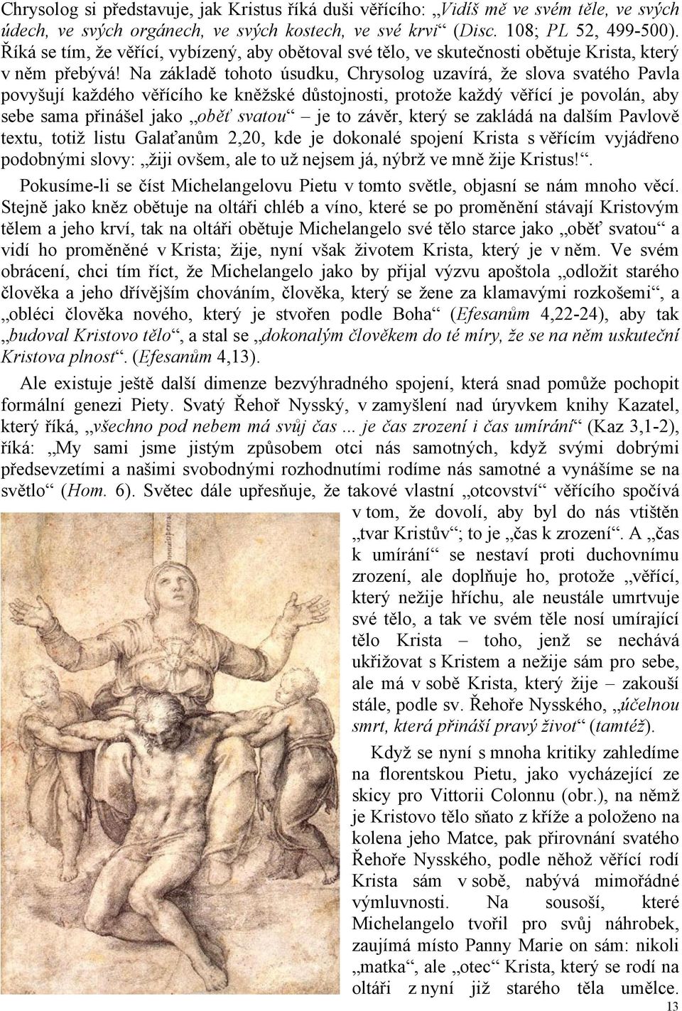 Na základě tohoto úsudku, Chrysolog uzavírá, že slova svatého Pavla povyšují každého věřícího ke kněžské důstojnosti, protože každý věřící je povolán, aby sebe sama přinášel jako oběť svatou je to