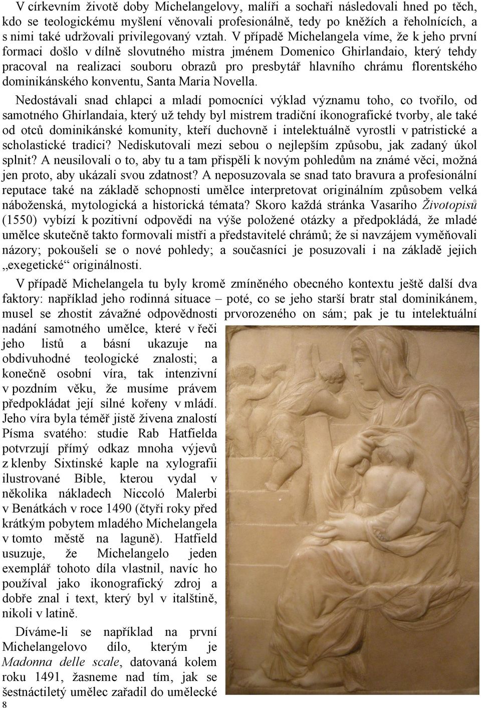 V případě Michelangela víme, že k jeho první formaci došlo v dílně slovutného mistra jménem Domenico Ghirlandaio, který tehdy pracoval na realizaci souboru obrazů pro presbytář hlavního chrámu