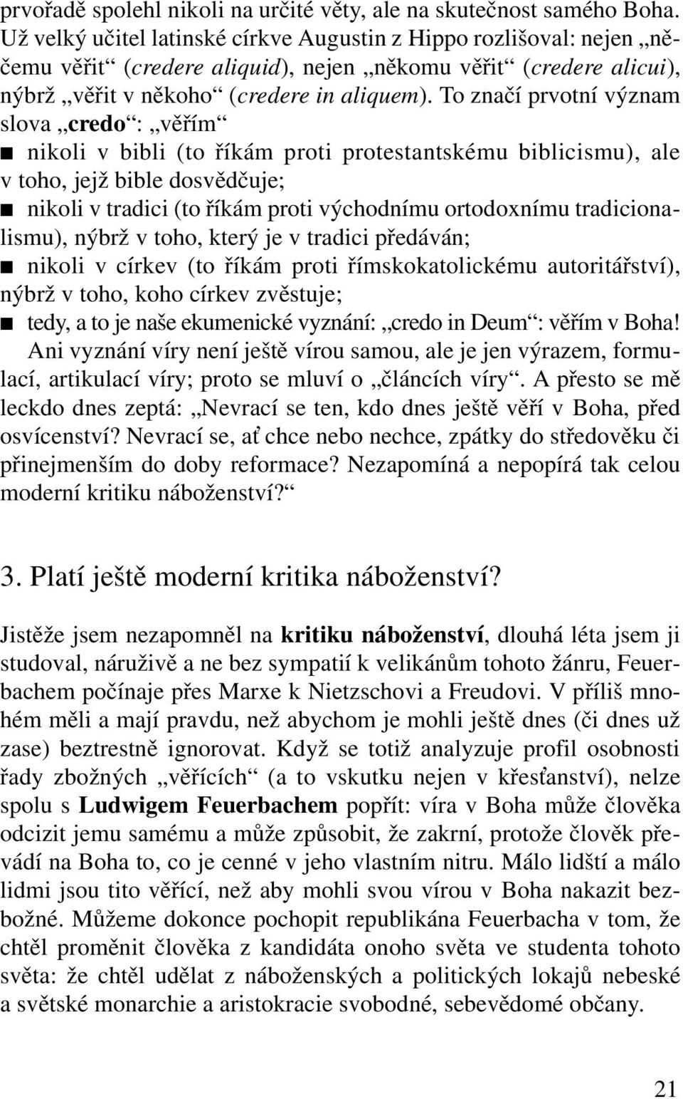 To značí prvotní význam slova credo : věřím nikoli v bibli (to říkám proti protestantskému biblicismu), ale v toho, jejž bible dosvědčuje; nikoli v tradici (to říkám proti východnímu ortodoxnímu