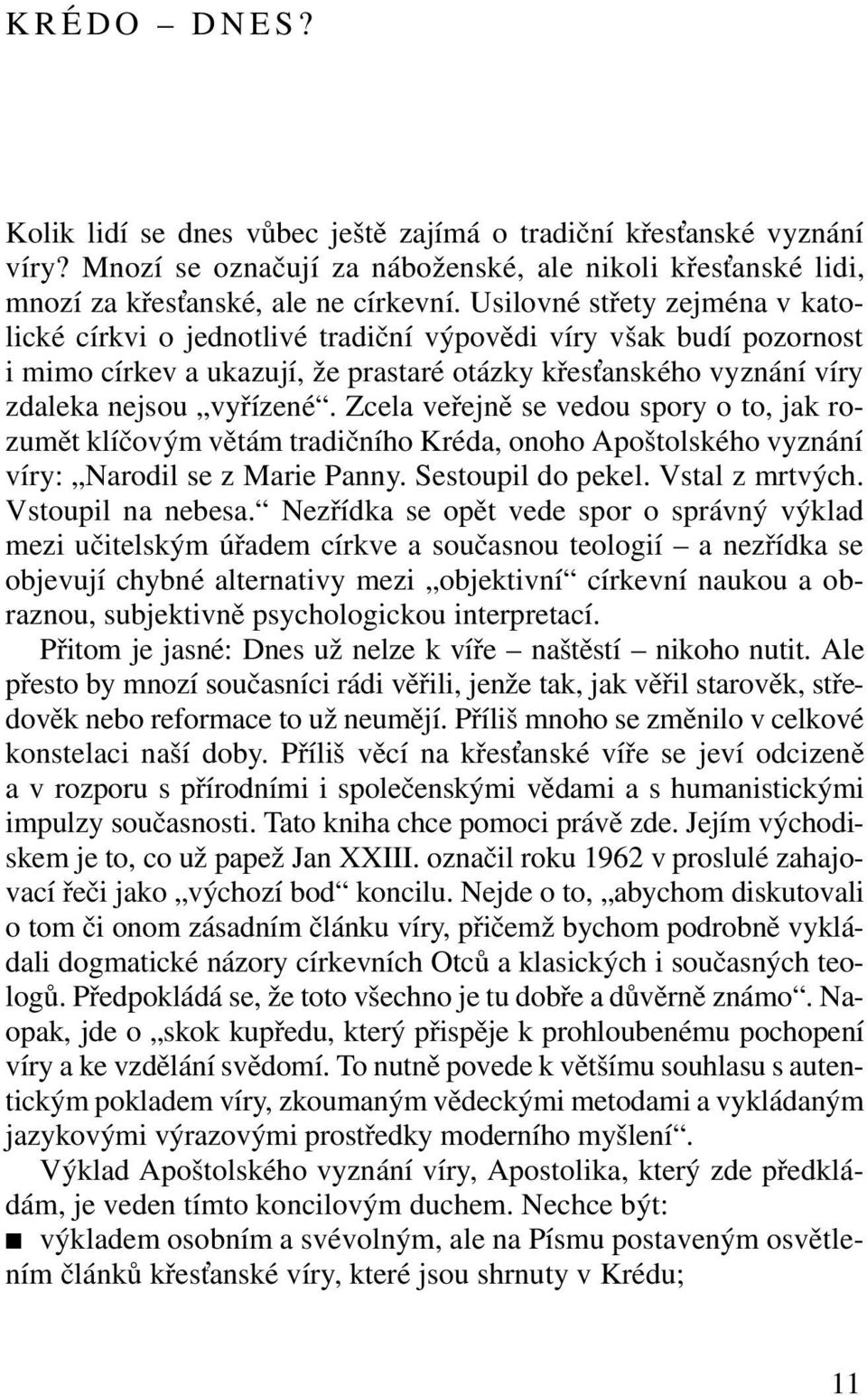 Zcela veřejně se vedou spory o to, jak rozumět klíčovým větám tradičního Kréda, onoho Apoštolského vyznání víry: Narodil se z Marie Panny. Sestoupil do pekel. Vstal z mrtvých. Vstoupil na nebesa.