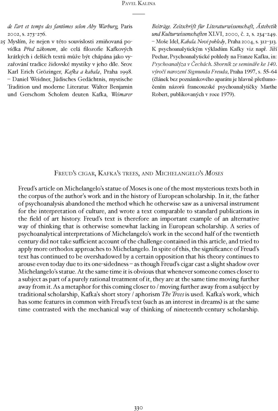 Srov. Karl Erich Grözinger, Kafka a kabala, Praha 1998. Daniel Weidner, Jüdisches Gedächtnis, mystische Tradition und moderne Literatur.