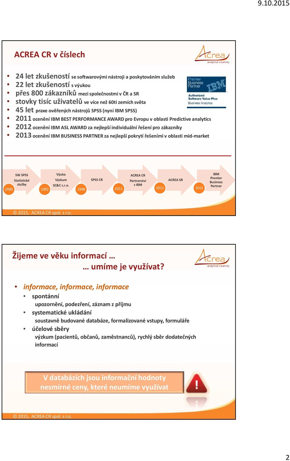 řešení pro zákazníky 2013 ocenění IBM BUSINESS PARTNER za nejlepší pokrytí řešeními v oblasti mid-market SW SPSS Statistické služby 1990 1992 Výuka Výzkum SC&C s.r.o. 1998 SPSS CR 2011 ACREA CR Partnerství s IBM 2012 ACREA SR 2013 IBM Premier Business Partner Žijeme ve věku informací umíme je využívat?