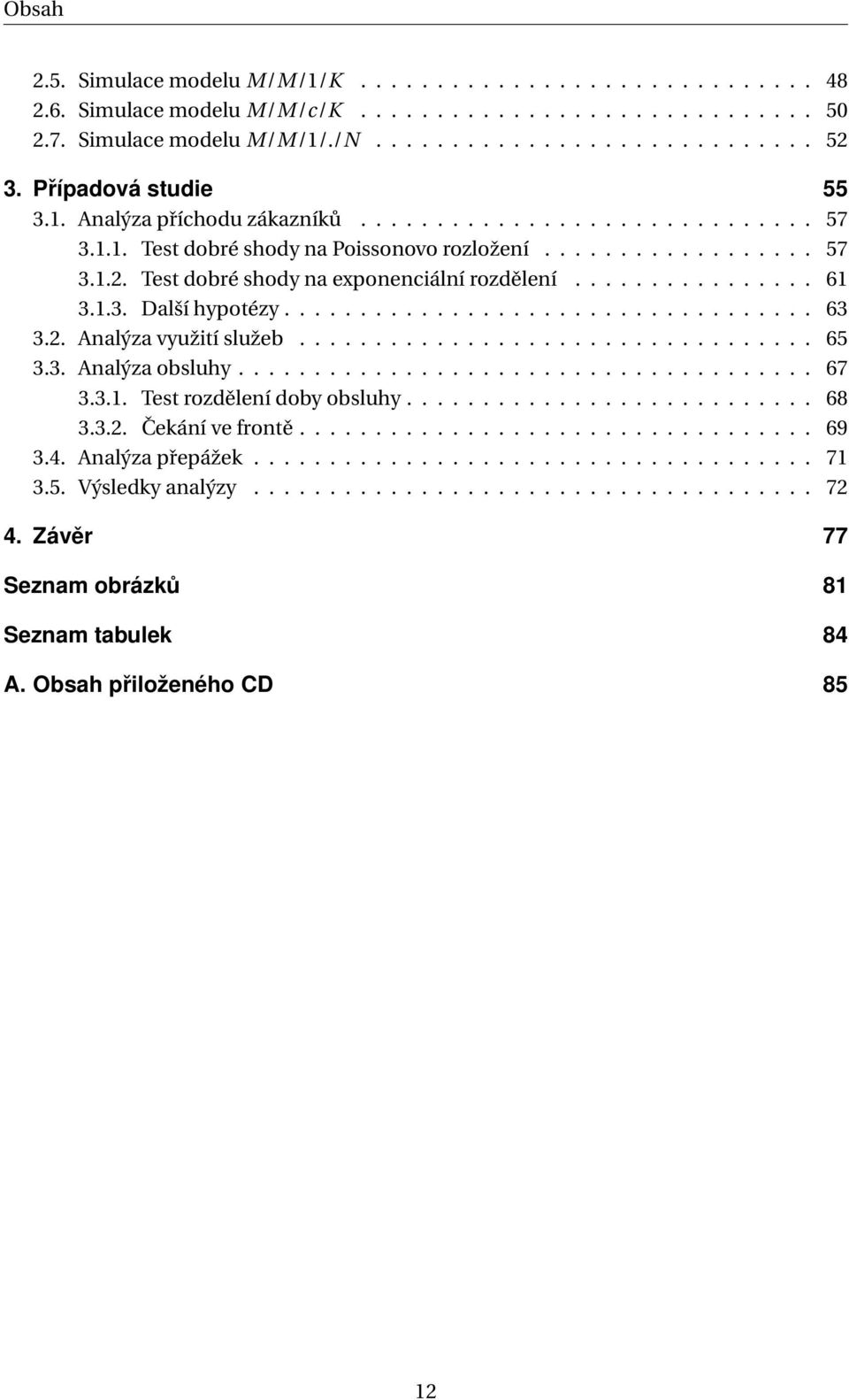 Test dobré shody na exponenciální rozdělení................ 61 3.1.3. Další hypotézy................................... 63 3.2. Analýza využití služeb.................................. 65 3.3. Analýza obsluhy.