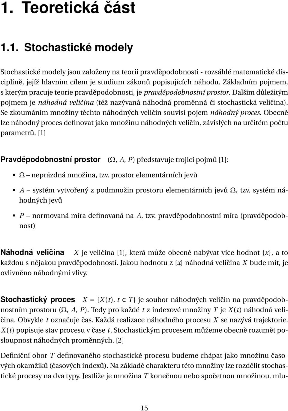 Se zkoumáním množiny těchto náhodných veličin souvisí pojem náhodný proces. Obecně lze náhodný proces definovat jako množinu náhodných veličin, závislých na určitém počtu parametrů.