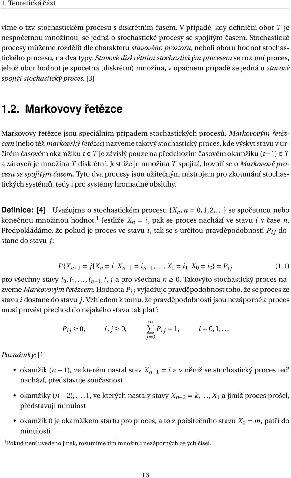 Stavově diskrétním stochastickým procesem se rozumí proces, jehož obor hodnot je spočetná (diskrétní) množina, v opačném případě se jedná o stavově spojitý stochastický proces. [3] 1.2.