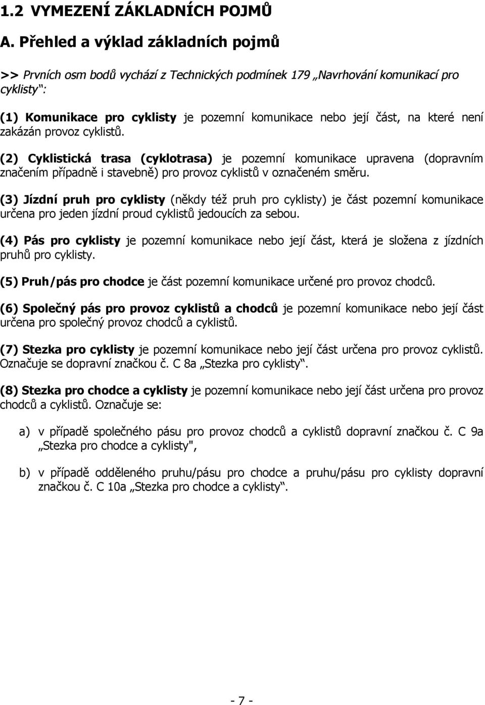 které není zakázán provoz cyklistů. (2) Cyklistická trasa (cyklotrasa) je pozemní komunikace upravena (dopravním značením případně i stavebně) pro provoz cyklistů v označeném směru.