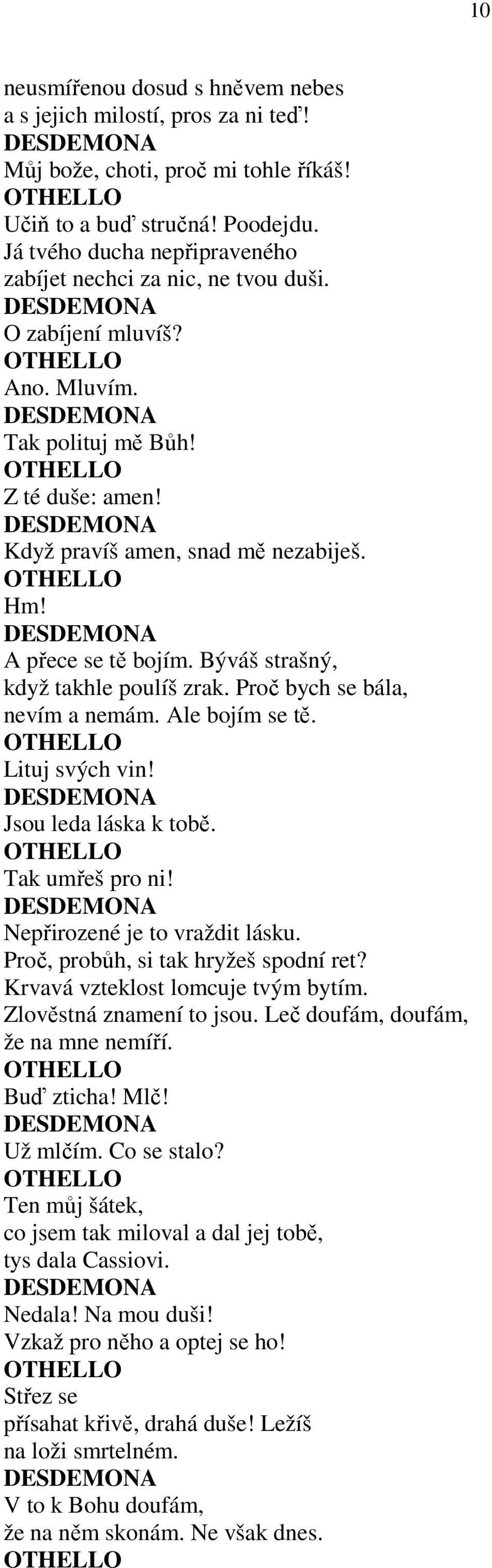 Býváš strašný, když takhle poulíš zrak. Proč bych se bála, nevím a nemám. Ale bojím se tě. Lituj svých vin! Jsou leda láska k tobě. Tak umřeš pro ni! Nepřirozené je to vraždit lásku.