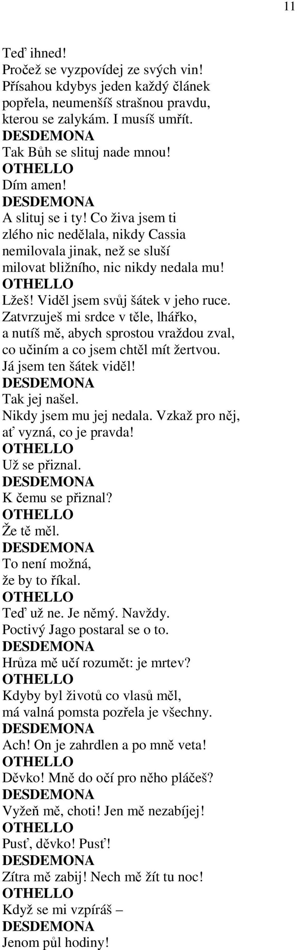 Zatvrzuješ mi srdce v těle, lhářko, a nutíš mě, abych sprostou vraždou zval, co učiním a co jsem chtěl mít žertvou. Já jsem ten šátek viděl! Tak jej našel. Nikdy jsem mu jej nedala.