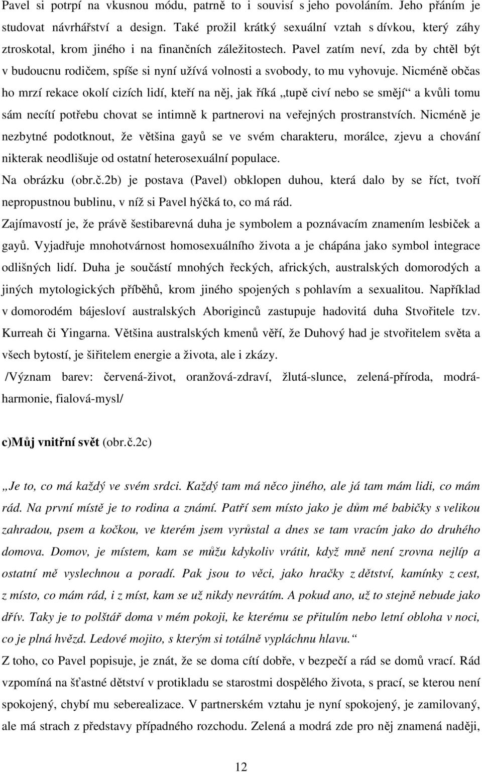 Pavel zatím neví, zda by chtěl být v budoucnu rodičem, spíše si nyní užívá volnosti a svobody, to mu vyhovuje.