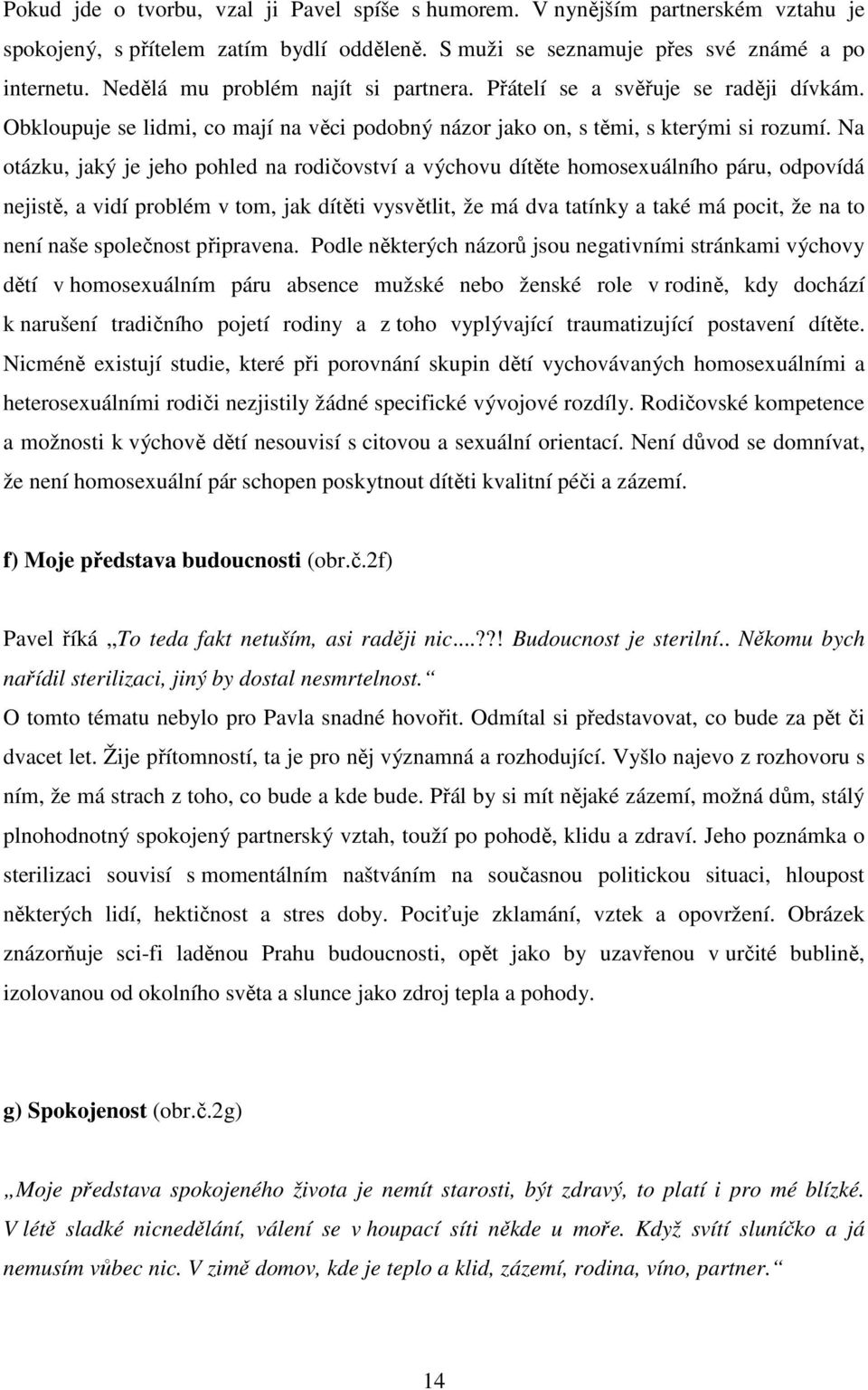 Na otázku, jaký je jeho pohled na rodičovství a výchovu dítěte homosexuálního páru, odpovídá nejistě, a vidí problém v tom, jak dítěti vysvětlit, že má dva tatínky a také má pocit, že na to není naše