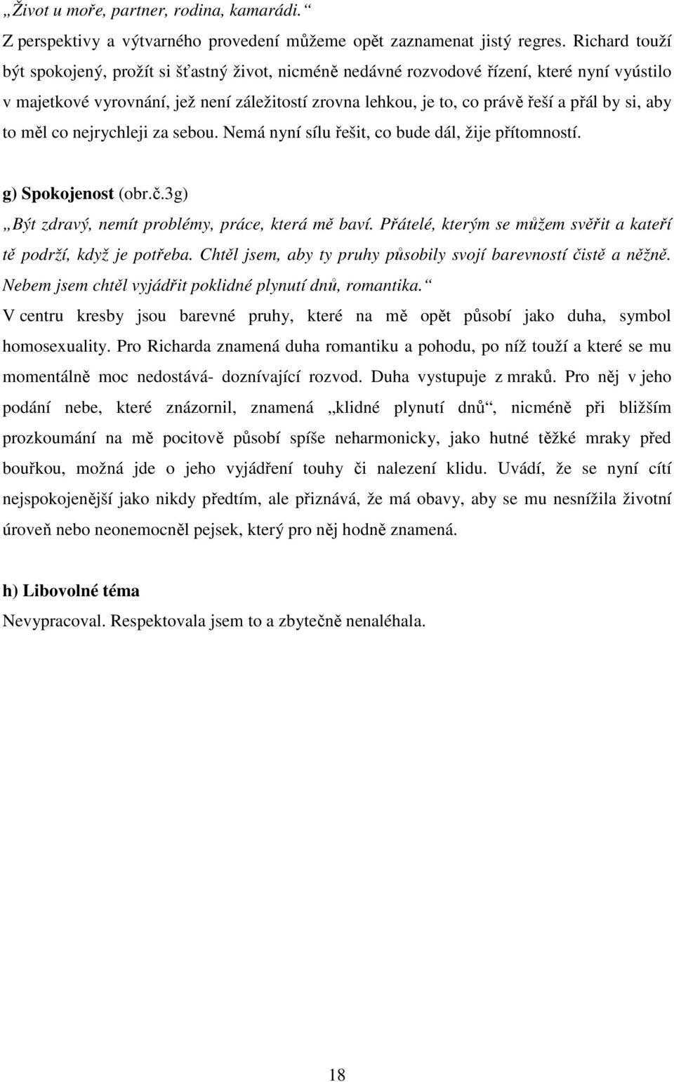 si, aby to měl co nejrychleji za sebou. Nemá nyní sílu řešit, co bude dál, žije přítomností. g) Spokojenost (obr.č.3g) Být zdravý, nemít problémy, práce, která mě baví.