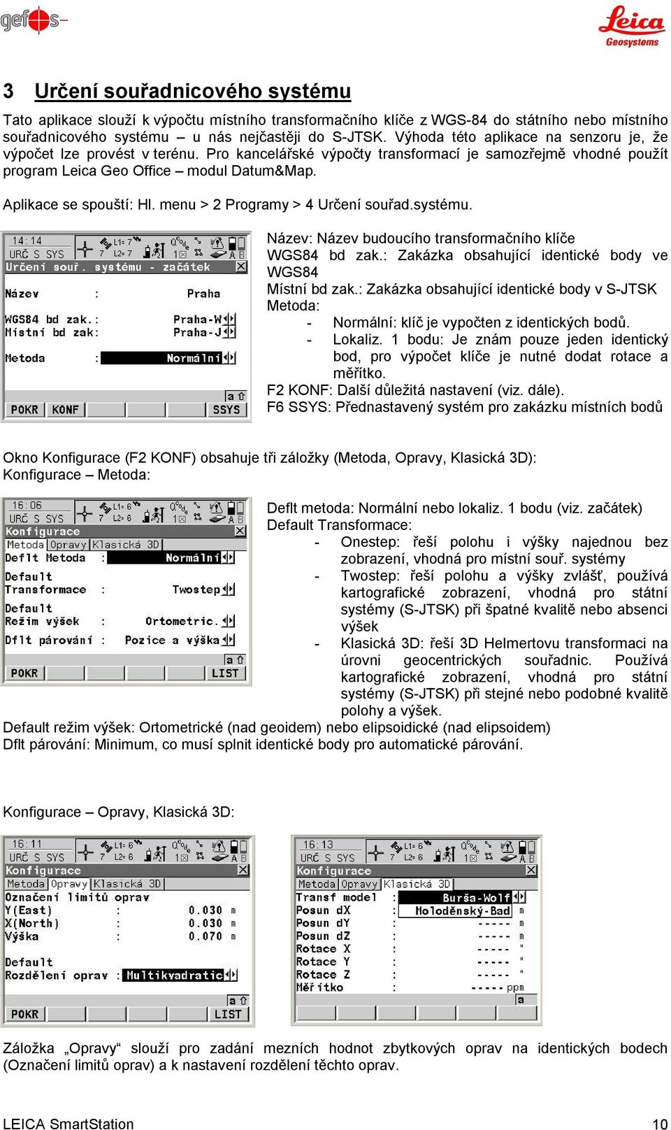 menu > 2 Programy > 4 Určení souřad.systému. Název: Název budoucího transformačního klíče WGS84 bd zak.: Zakázka obsahující identické body ve WGS84 Místní bd zak.