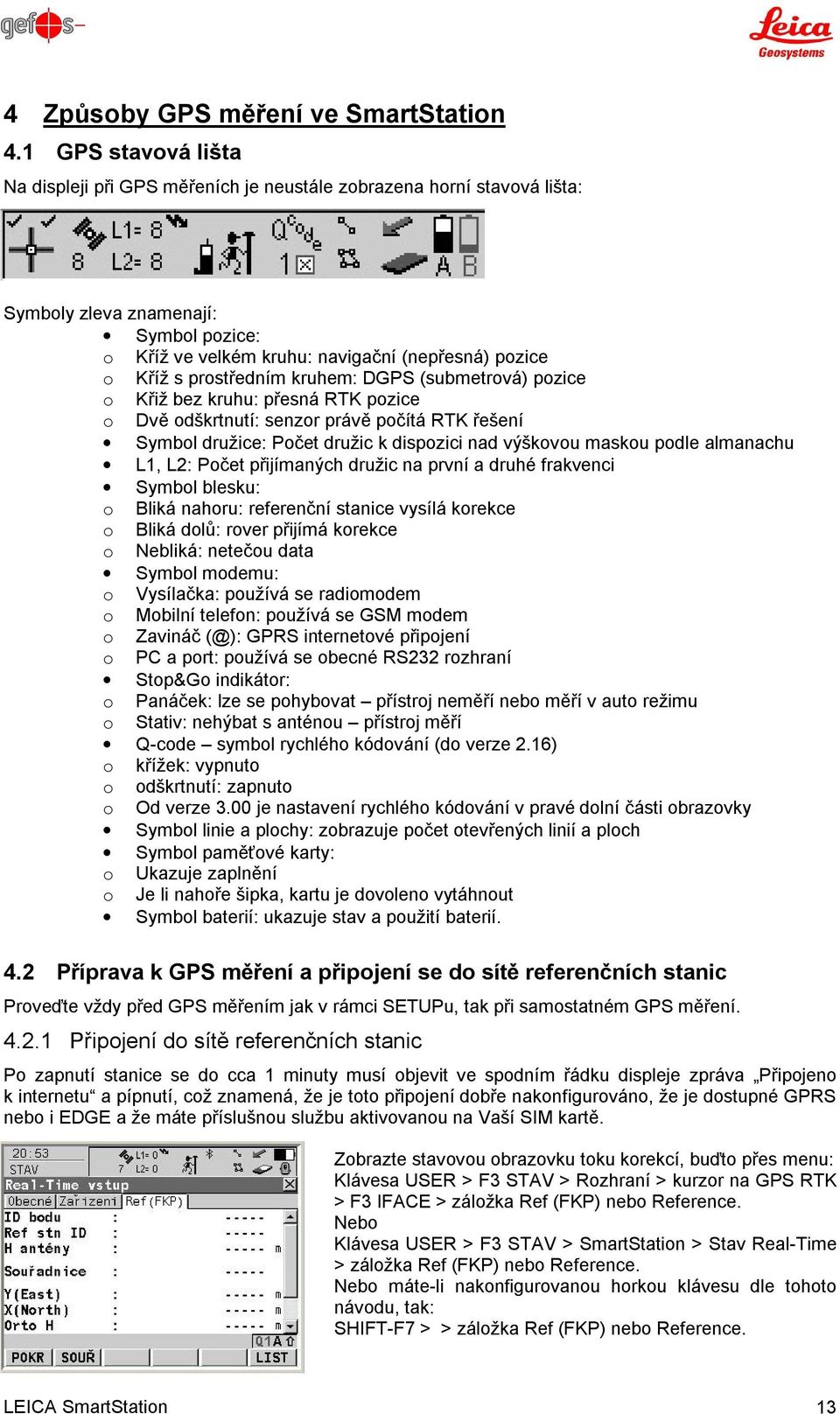 prostředním kruhem: DGPS (submetrová) pozice o Křiž bez kruhu: přesná RTK pozice o Dvě odškrtnutí: senzor právě počítá RTK řešení Symbol družice: Počet družic k dispozici nad výškovou maskou podle