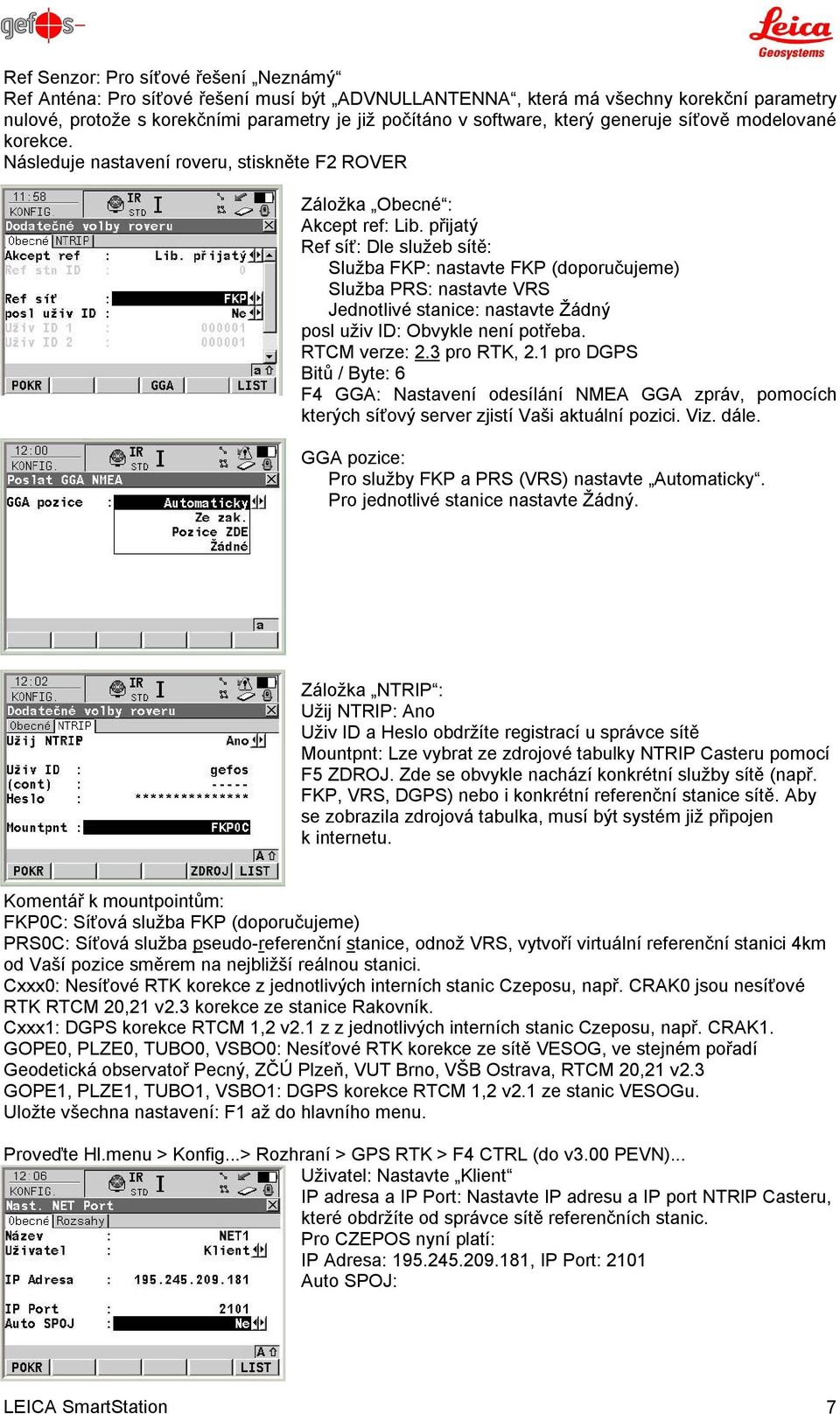 přijatý Ref síť: Dle služeb sítě: Služba FKP: nastavte FKP (doporučujeme) Služba PRS: nastavte VRS Jednotlivé stanice: nastavte Žádný posl uživ ID: Obvykle není potřeba. RTCM verze: 2.3 pro RTK, 2.