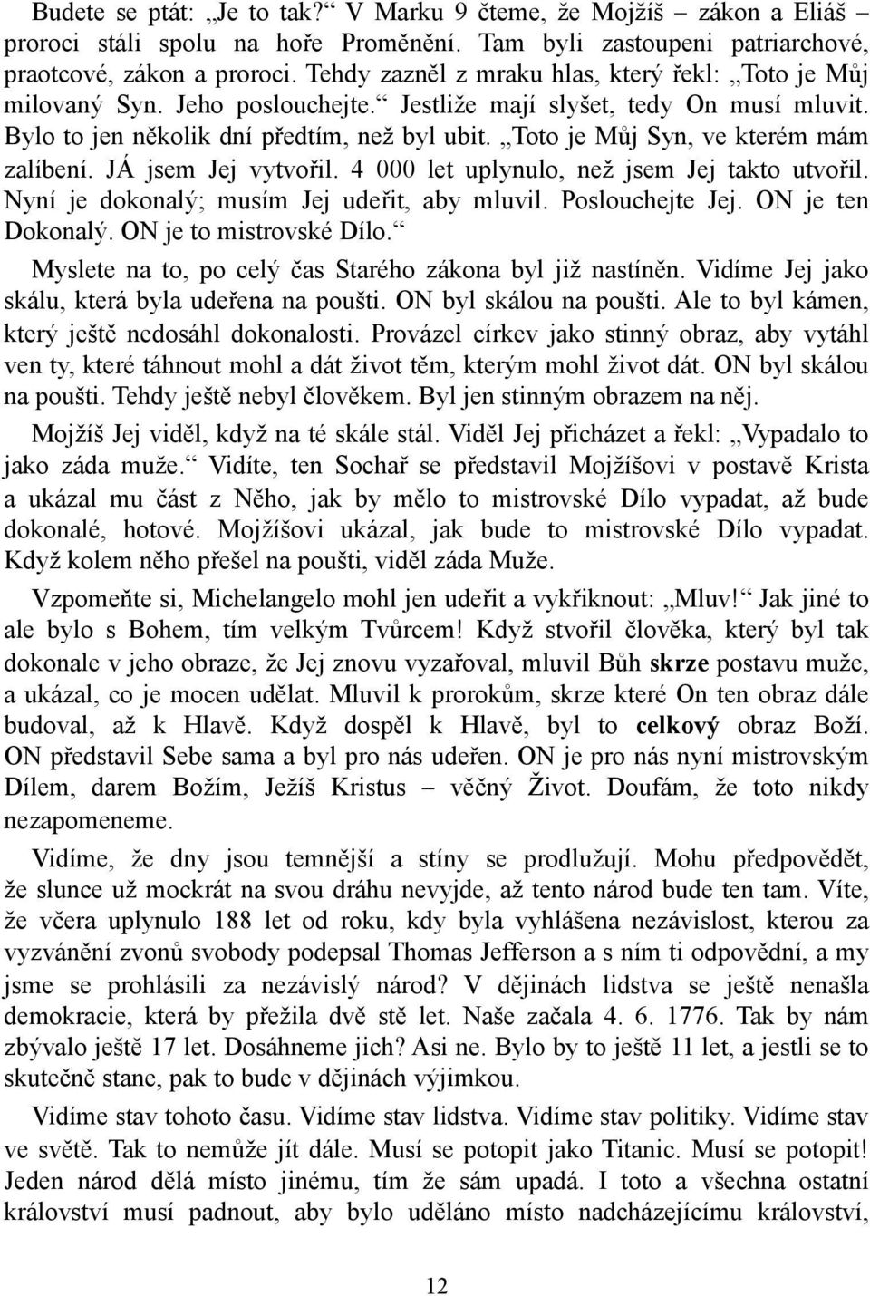 Toto je Můj Syn, ve kterém mám zalíbení. JÁ jsem Jej vytvořil. 4 000 let uplynulo, než jsem Jej takto utvořil. Nyní je dokonalý; musím Jej udeřit, aby mluvil. Poslouchejte Jej. ON je ten Dokonalý.