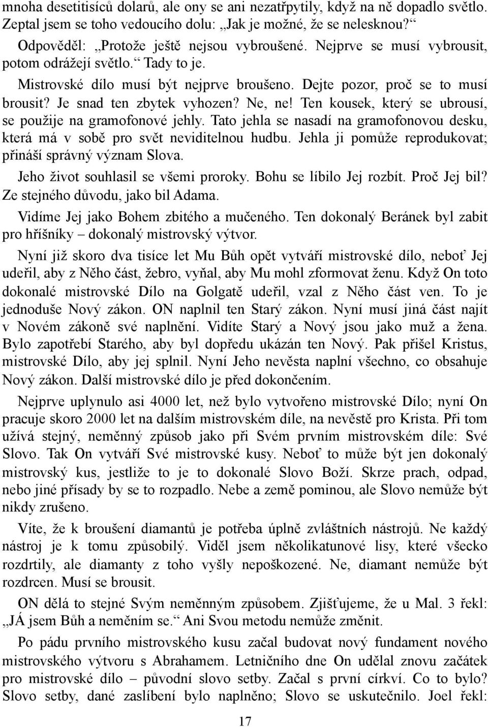 Ten kousek, který se ubrousí, se použije na gramofonové jehly. Tato jehla se nasadí na gramofonovou desku, která má v sobě pro svět neviditelnou hudbu.