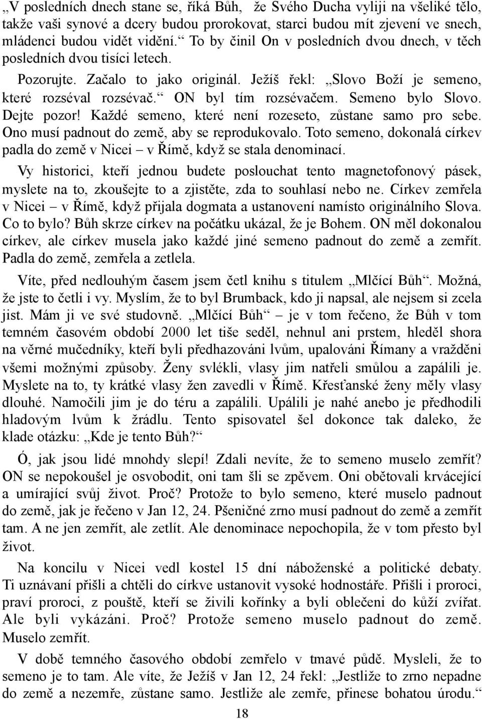 Semeno bylo Slovo. Dejte pozor! Každé semeno, které není rozeseto, zůstane samo pro sebe. Ono musí padnout do země, aby se reprodukovalo.