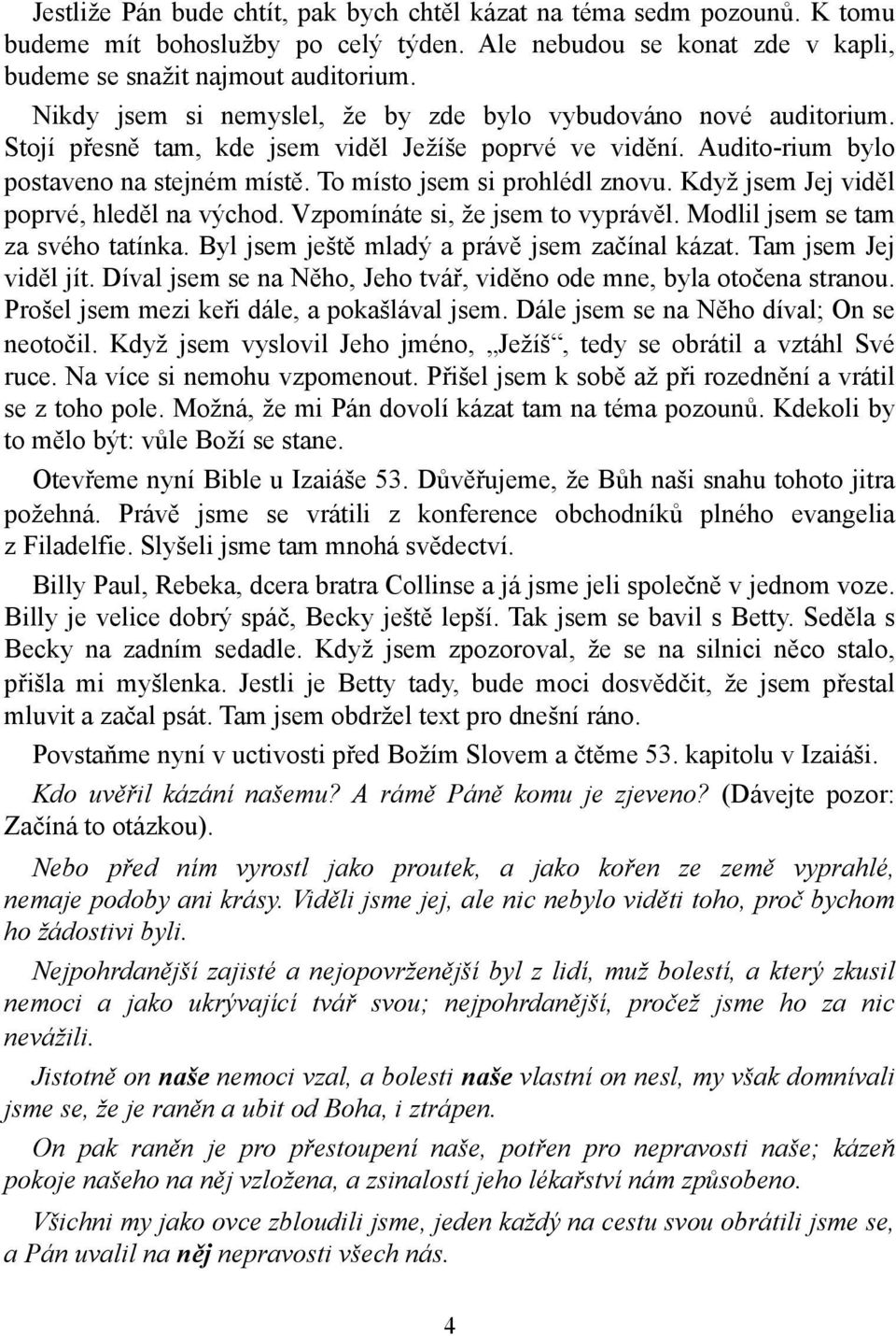 To místo jsem si prohlédl znovu. Když jsem Jej viděl poprvé, hleděl na východ. Vzpomínáte si, že jsem to vyprávěl. Modlil jsem se tam za svého tatínka. Byl jsem ještě mladý a právě jsem začínal kázat.