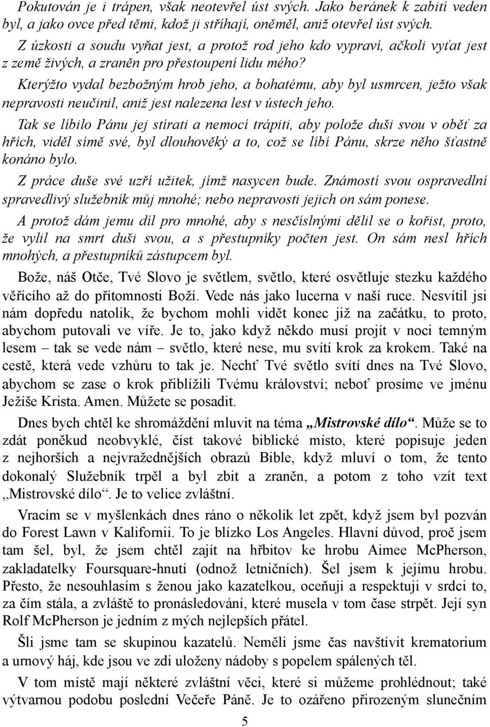 Kterýžto vydal bezbožným hrob jeho, a bohatému, aby byl usmrcen, ježto však nepravosti neučinil, aniž jest nalezena lest v ústech jeho.