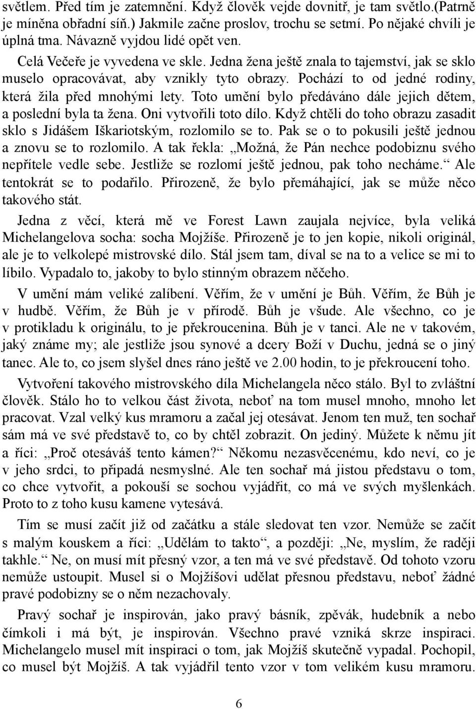 Pochází to od jedné rodiny, která žila před mnohými lety. Toto umění bylo předáváno dále jejich dětem, a poslední byla ta žena. Oni vytvořili toto dílo.