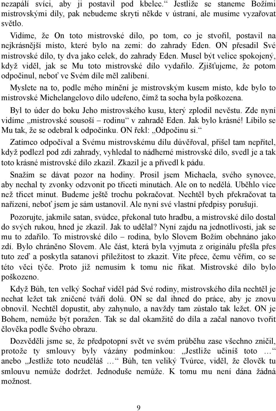 Musel být velice spokojený, když viděl, jak se Mu toto mistrovské dílo vydařilo. Zjišťujeme, že potom odpočinul, neboť ve Svém díle měl zalíbení.