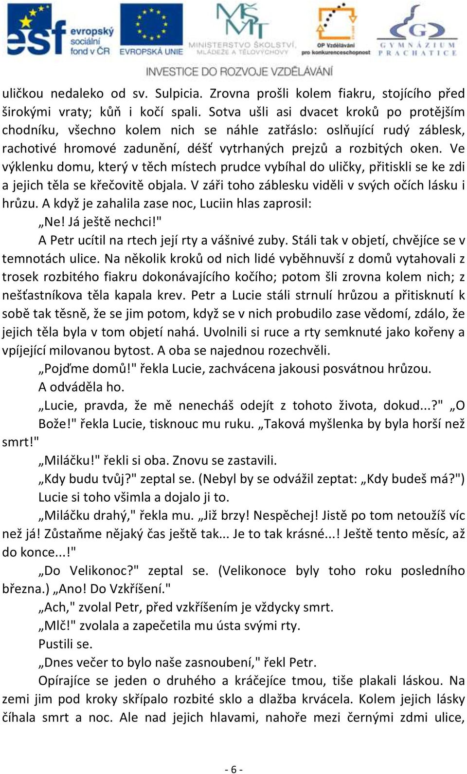 Ve výklenku domu, který v těch místech prudce vybíhal do uličky, přitiskli se ke zdi a jejich těla se křečovitě objala. V záři toho záblesku viděli v svých očích lásku i hrůzu.