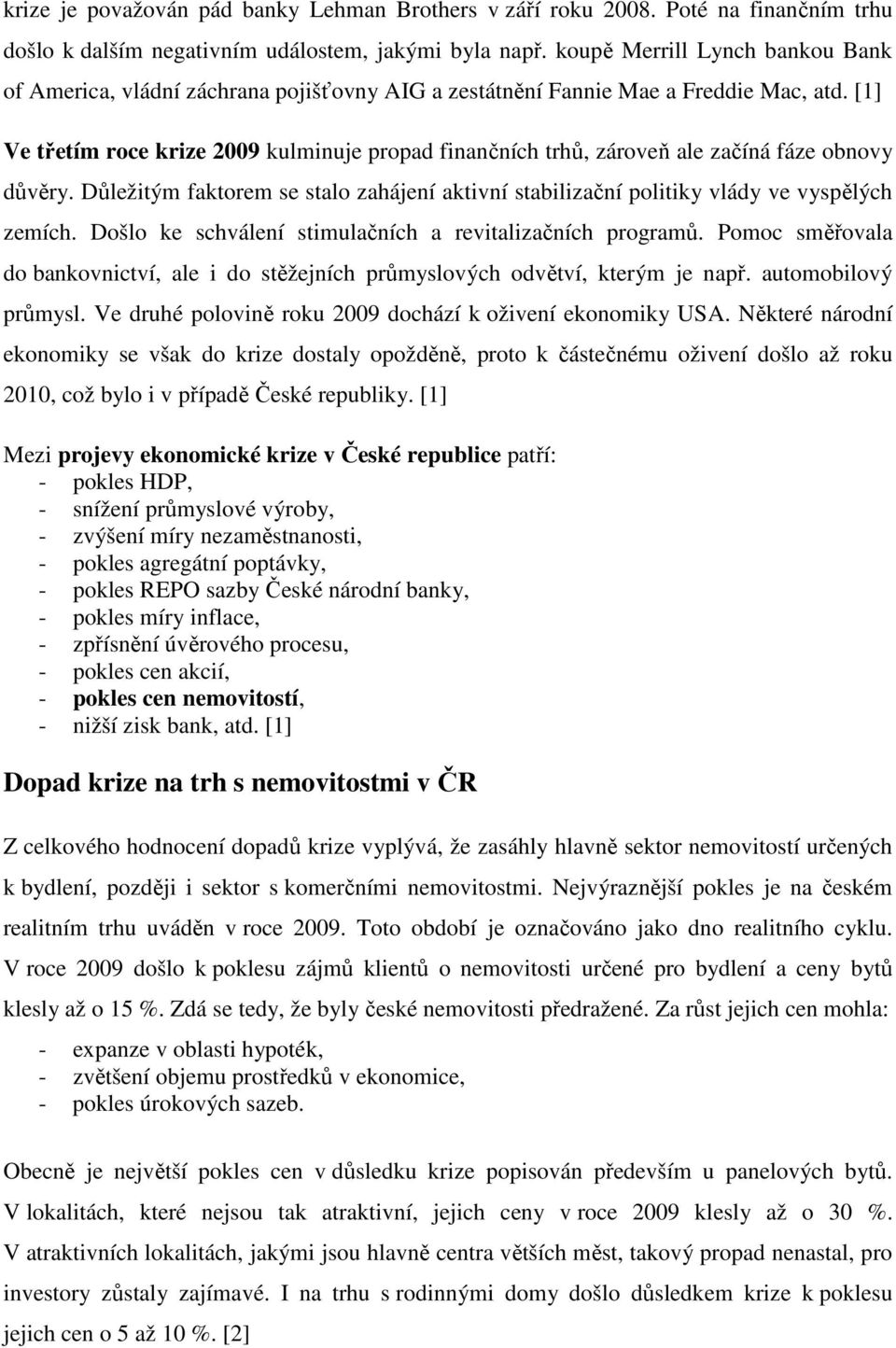 [1] Ve třetím roce krize 2009 kulminuje propad finančních trhů, zároveň ale začíná fáze obnovy důvěry. Důležitým faktorem se stalo zahájení aktivní stabilizační politiky vlády ve vyspělých zemích.