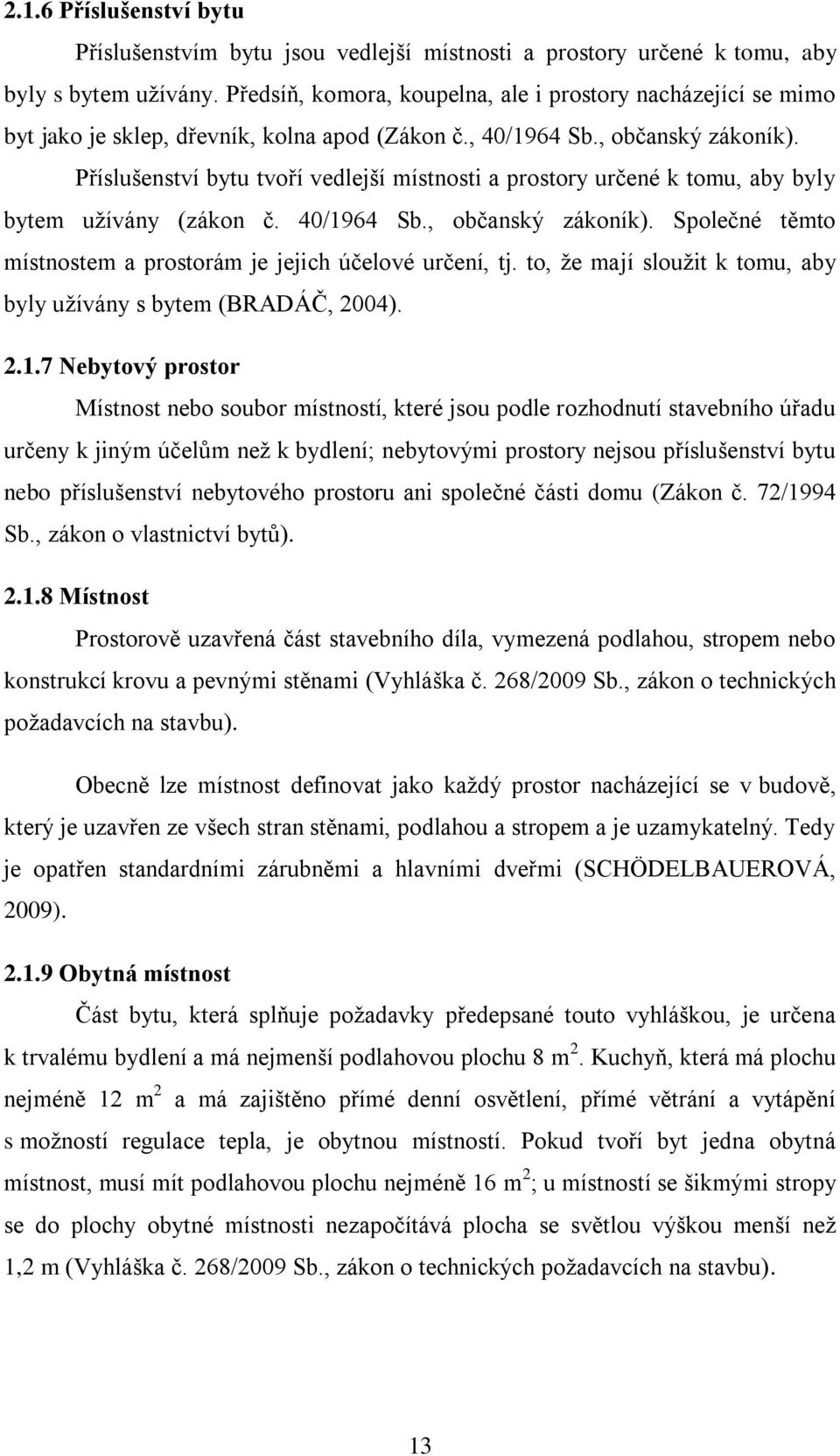 Příslušenství bytu tvoří vedlejší místnosti a prostory určené k tomu, aby byly bytem užívány (zákon č. 40/1964 Sb., občanský zákoník).