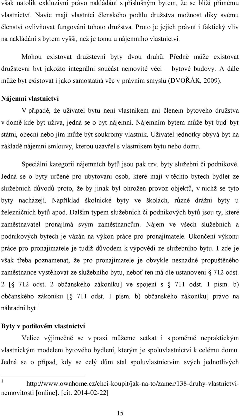 Proto je jejich právní i faktický vliv na nakládání s bytem vyšší, než je tomu u nájemního vlastnictví. Mohou existovat družstevní byty dvou druhů.