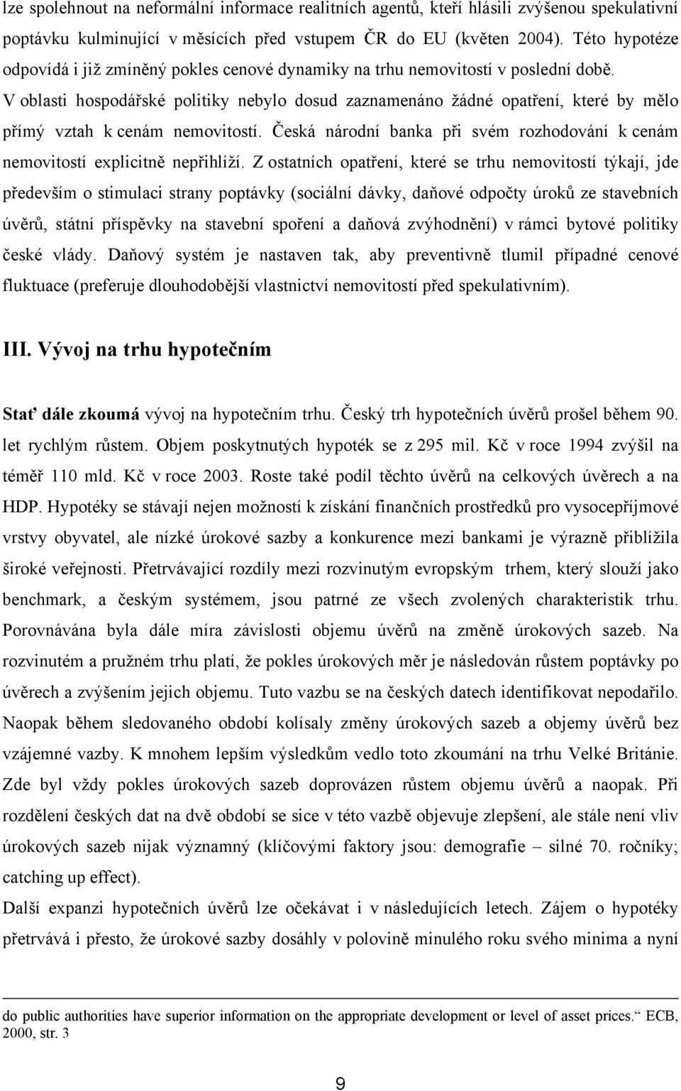 V oblasti hospodářské politiky nebylo dosud zaznamenáno žádné opatření, které by mělo přímý vztah k cenám nemovitostí.