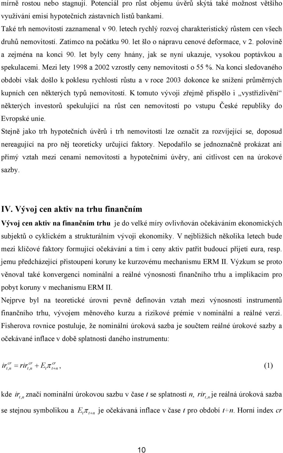 let byly ceny hnány, jak se nyní ukazuje, vysokou poptávkou a spekulacemi. Mezi lety 1998 a 2002 vzrostly ceny nemovitostí o 55 %.