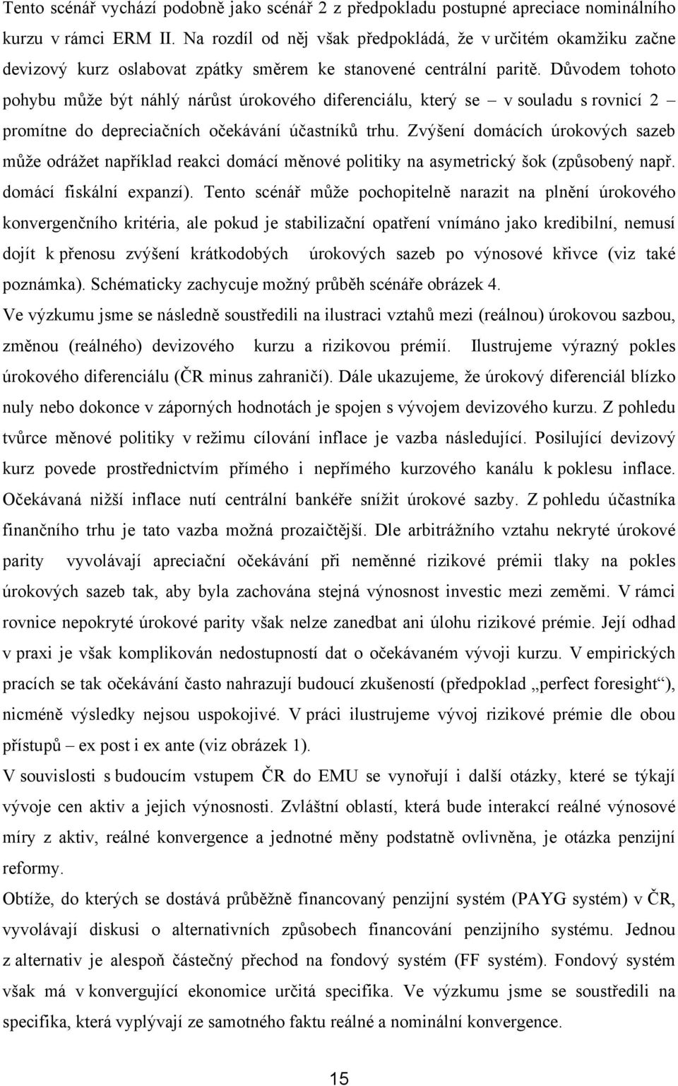 Důvodem tohoto pohybu může být náhlý nárůst úrokového diferenciálu, který se v souladu s rovnicí 2 promítne do depreciačních očekávání účastníků trhu.