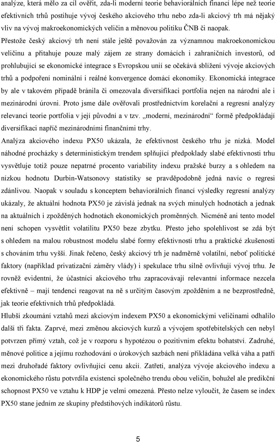 Přestože český akciový trh není stále ještě považován za významnou makroekonomickou veličinu a přitahuje pouze malý zájem ze strany domácích i zahraničních investorů, od prohlubující se ekonomické