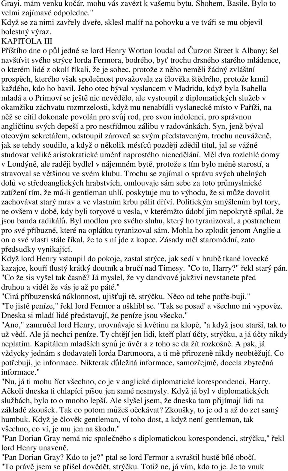 KAPITOLA III Příštího dne o půl jedné se lord Henry Wotton loudal od Čurzon Street k Albany; šel navštívit svého strýce lorda Fermora, bodrého, byť trochu drsného starého mládence, o kterém lidé z